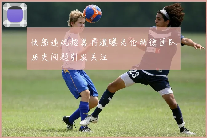 快船违规招募再遭曝光伦纳德团队历史问题引发关注