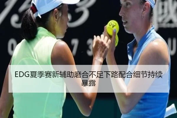 EDG夏季赛新辅助磨合不足下路配合细节持续暴露