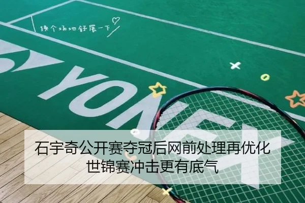 石宇奇公开赛夺冠后网前处理再优化 世锦赛冲击更有底气