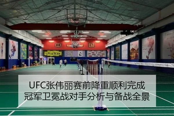 UFC张伟丽赛前降重顺利完成 冠军卫冕战对手分析与备战全景