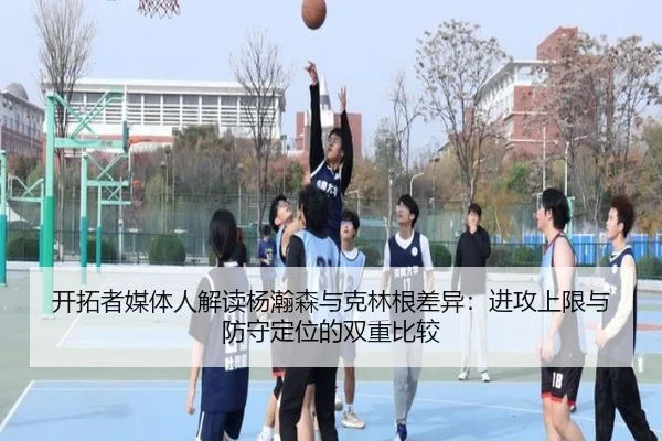 开拓者媒体人解读杨瀚森与克林根差异：进攻上限与防守定位的双重比较