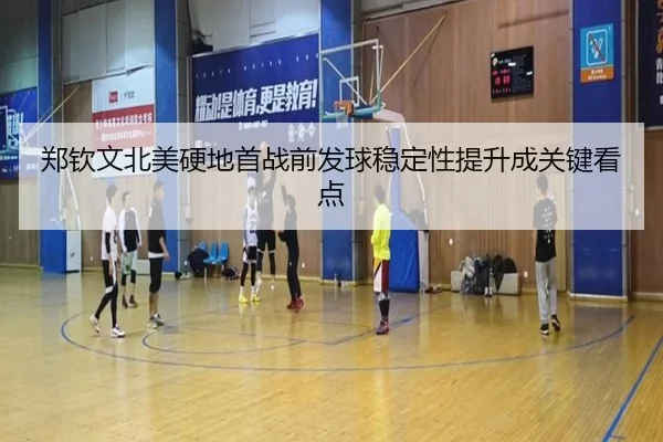 郑钦文北美硬地首战前发球稳定性提升成关键看点